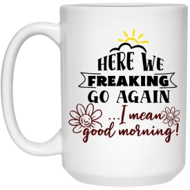 Adult Humor Mug Here We Freaking Go Again I Mean Good Morning Coffee Cup 15oz White 21504